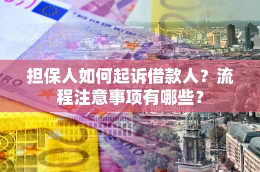 北京担保人如何起诉借款人？流程注意事项有哪些？