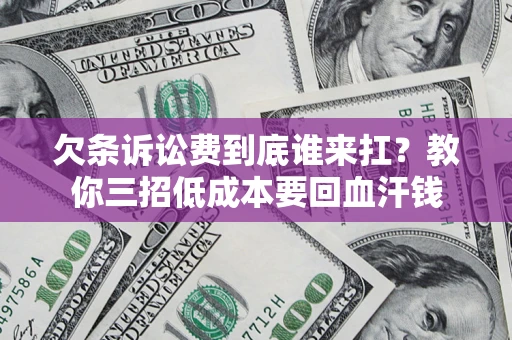北京欠条诉讼费到底谁来扛？教你三招低成本要回血汗钱